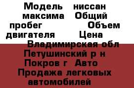  › Модель ­ ниссан максима › Общий пробег ­ 290 000 › Объем двигателя ­ 2 › Цена ­ 115 000 - Владимирская обл., Петушинский р-н, Покров г. Авто » Продажа легковых автомобилей   